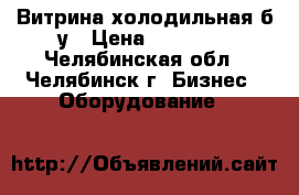 Витрина холодильная б/у › Цена ­ 10 000 - Челябинская обл., Челябинск г. Бизнес » Оборудование   
